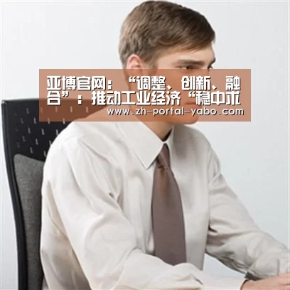 亚博官网:“调整、创新、融合”:推动工业经济“稳中求(图2) 亚博