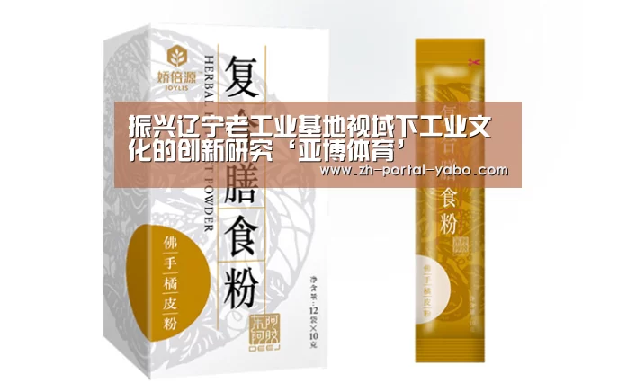 振兴辽宁老工业基地视域下工业文化的创新研究‘亚博体育’