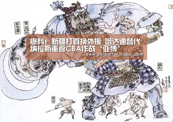 爆料!新疆打算换外援 哈达迪替代纳拉斯重返CBA作战‘亚博’(图1) 亚博官网