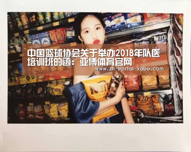 中国篮球协会关于举办2018年队医培训班的函:亚博体育官网(图1) 亚博