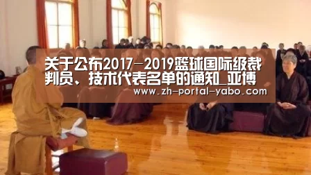 关于公布2017-2019篮球国际级裁判员、技术代表名单的通知_亚博(图3) 亚博官网