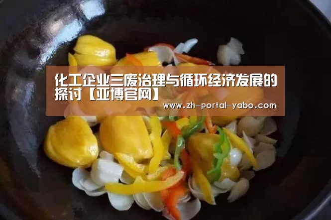 化工企业三废治理与循环经济发展的探讨【亚博官网】(图2) 亚博
