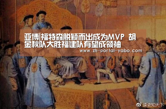 亚博|福特森脱颖而出成为MVP 胡金秋队大胜福建队有望成领袖(图2) 亚博官网
